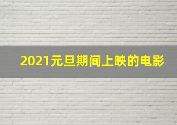 2021元旦期间上映的电影