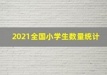 2021全国小学生数量统计