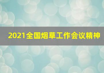 2021全国烟草工作会议精神