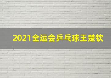 2021全运会乒乓球王楚钦