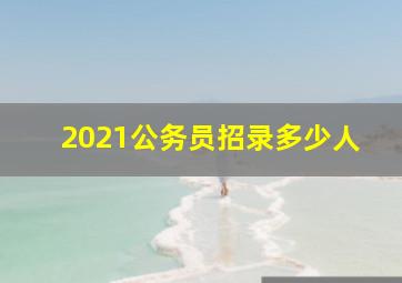 2021公务员招录多少人