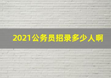 2021公务员招录多少人啊