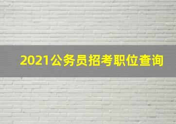 2021公务员招考职位查询