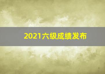 2021六级成绩发布