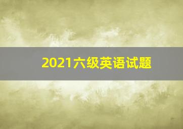 2021六级英语试题