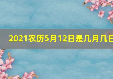 2021农历5月12日是几月几日