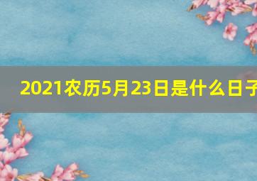 2021农历5月23日是什么日子