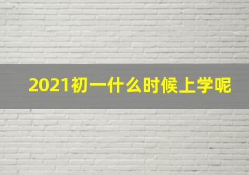 2021初一什么时候上学呢