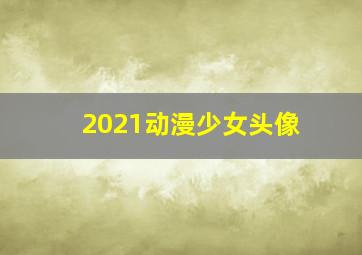 2021动漫少女头像