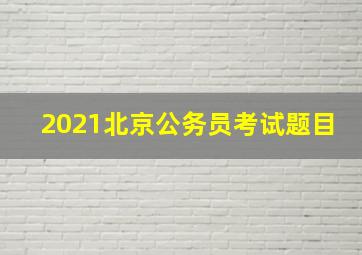 2021北京公务员考试题目