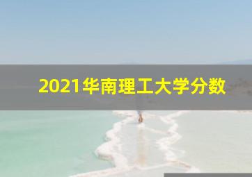 2021华南理工大学分数