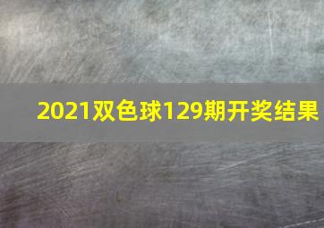 2021双色球129期开奖结果