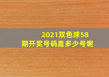 2021双色球58期开奖号码是多少号呢