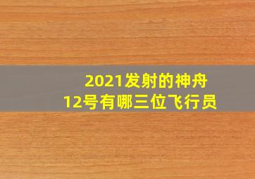 2021发射的神舟12号有哪三位飞行员