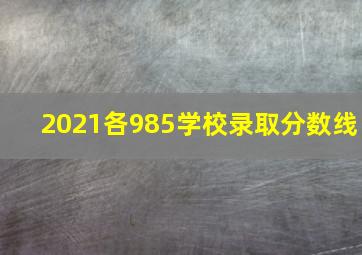 2021各985学校录取分数线