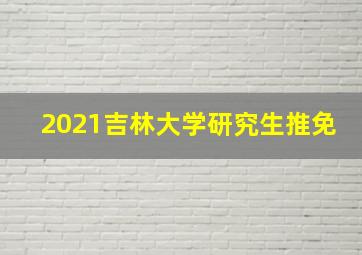 2021吉林大学研究生推免