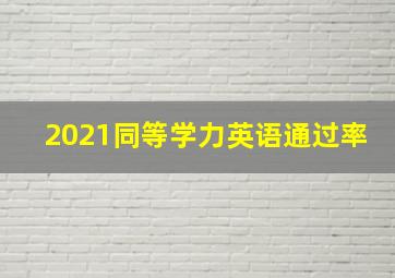 2021同等学力英语通过率