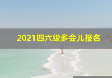 2021四六级多会儿报名