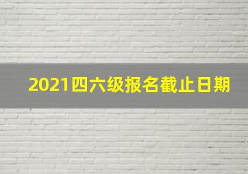 2021四六级报名截止日期