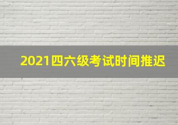 2021四六级考试时间推迟