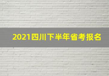 2021四川下半年省考报名