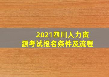 2021四川人力资源考试报名条件及流程