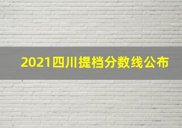 2021四川提档分数线公布