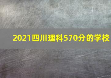 2021四川理科570分的学校