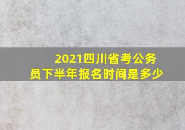 2021四川省考公务员下半年报名时间是多少