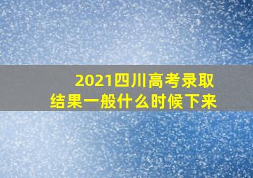 2021四川高考录取结果一般什么时候下来