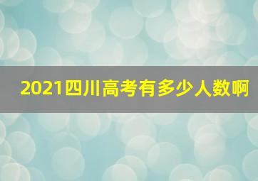 2021四川高考有多少人数啊