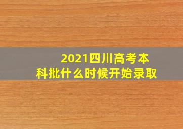 2021四川高考本科批什么时候开始录取