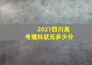 2021四川高考理科状元多少分