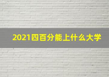 2021四百分能上什么大学