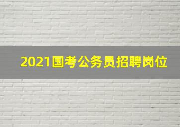 2021国考公务员招聘岗位