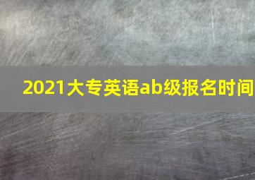 2021大专英语ab级报名时间