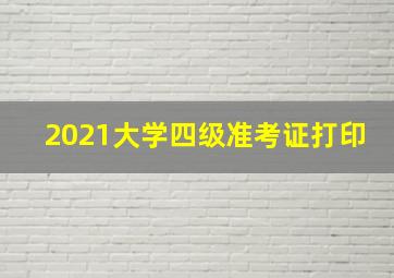 2021大学四级准考证打印