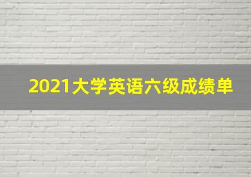 2021大学英语六级成绩单