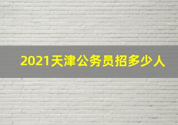 2021天津公务员招多少人