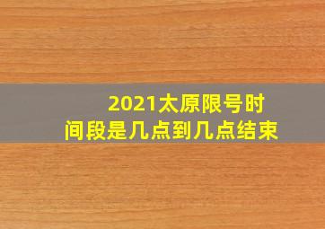 2021太原限号时间段是几点到几点结束