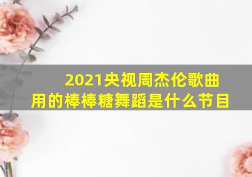 2021央视周杰伦歌曲用的棒棒糖舞蹈是什么节目