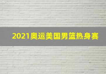 2021奥运美国男篮热身赛