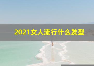 2021女人流行什么发型