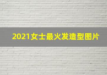 2021女士最火发造型图片