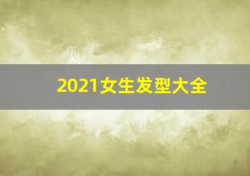 2021女生发型大全