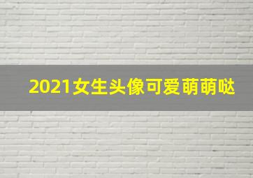 2021女生头像可爱萌萌哒