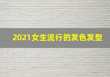 2021女生流行的发色发型