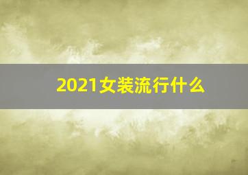 2021女装流行什么