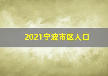 2021宁波市区人口