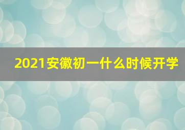 2021安徽初一什么时候开学